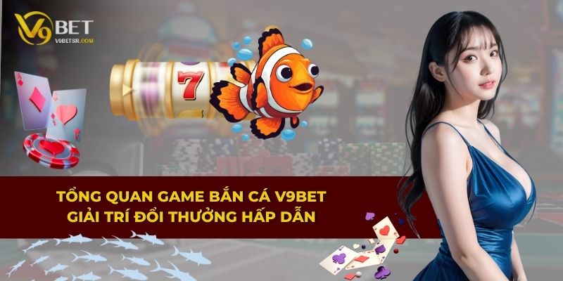 Tổng quan game Bắn Cá V9BET – Giải trí đổi thưởng hấp dẫn