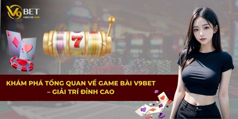 Khám phá tổng quan về game bài V9BET – Giải trí đỉnh cao