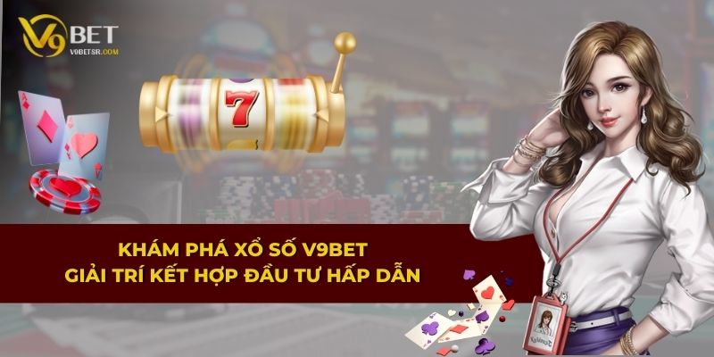 Khám phá Xổ Số V9BET – Giải trí kết hợp đầu tư hấp dẫn
