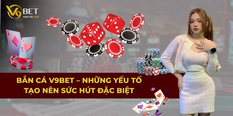 Bắn Cá V9BET – Những yếu tố tạo nên sức hút đặc biệt