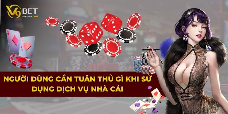 Người dùng cần tuân thủ gì khi sử dụng dịch vụ nhà cái