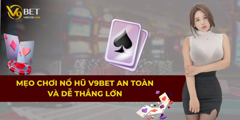Mẹo chơi nổ hũ V9BET an toàn và dễ thắng lớn