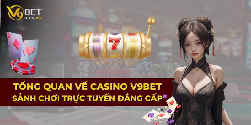 Tổng quan về Casino V9BET – Sảnh chơi trực tuyến đẳng cấp