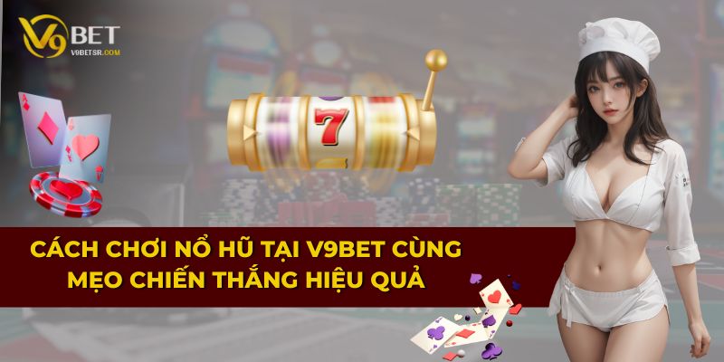 Cách chơi nổ hũ tại V9BET cùng mẹo chiến thắng hiệu quả