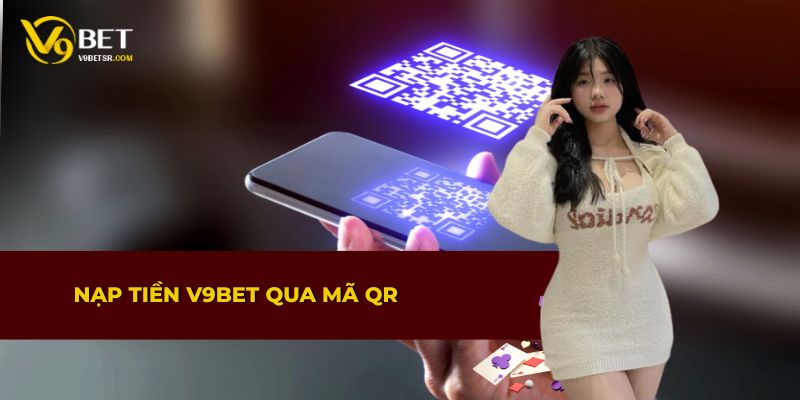Hướng dẫn nạp tiền vào V9BET qua mã QR tiện lợi