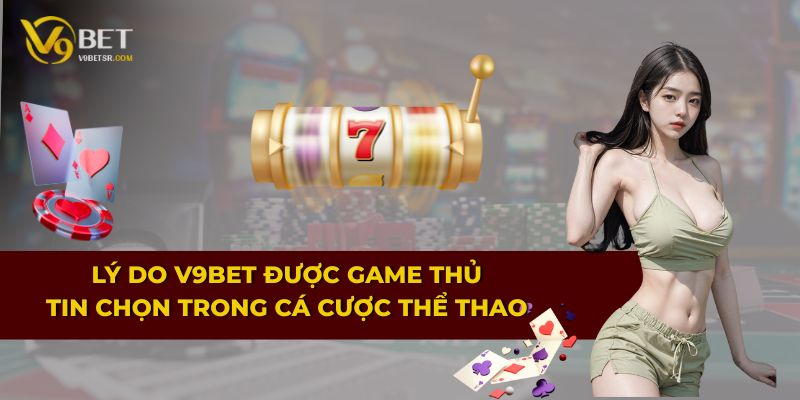 Lý do V9BET được game thủ tin chọn trong cá cược thể thao